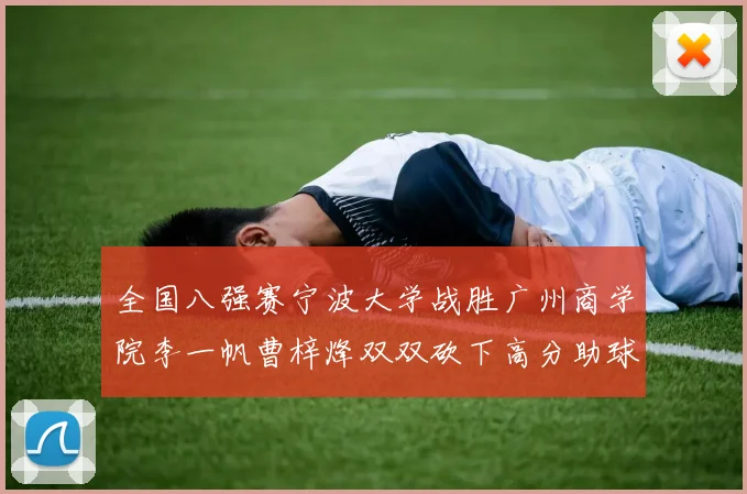 全国八强赛宁波大学战胜广州商学院李一帆曹梓烽双双砍下高分助球队晋级