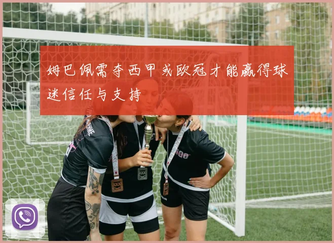 姆巴佩需夺西甲或欧冠才能赢得球迷信任与支持