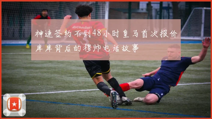 神速签约不到48小时皇马首次报价库库背后的穆帅电话故事