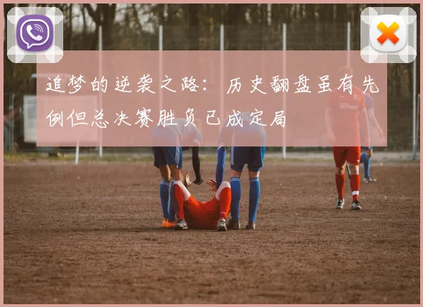 追梦的逆袭之路：历史翻盘虽有先例但总决赛胜负已成定局